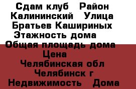 Сдам клуб › Район ­ Калининский › Улица ­ Братьев Кашириных › Этажность дома ­ 1 › Общая площадь дома ­ 64 › Цена ­ 5 000 - Челябинская обл., Челябинск г. Недвижимость » Дома, коттеджи, дачи аренда   
